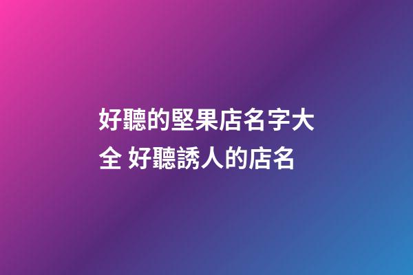 好聽的堅果店名字大全 好聽誘人的店名-第1張-店鋪起名-玄機派